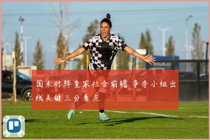 国米对阵皇家社会前瞻 争夺小组出线关键三分看点