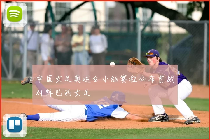 中国女足奥运会小组赛程公布首战对阵巴西女足