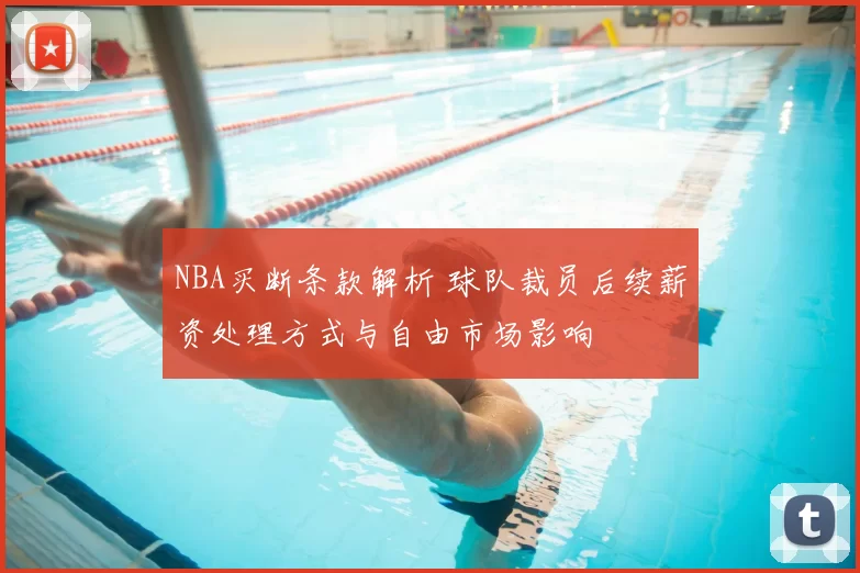 NBA买断条款解析 球队裁员后续薪资处理方式与自由市场影响