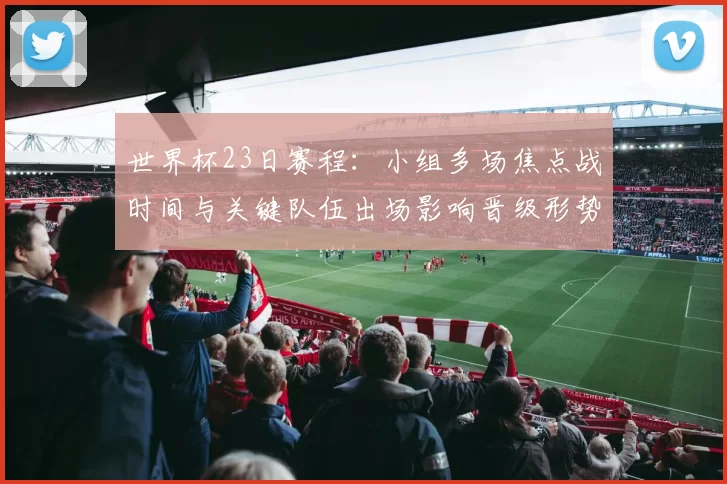 世界杯23日赛程:小组多场焦点战时间与关键队伍出场影响晋级形势