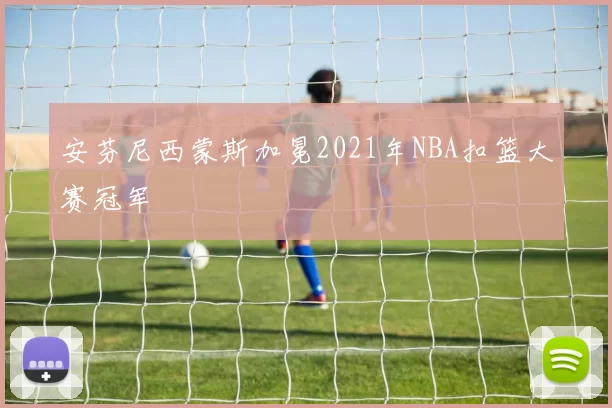 安芬尼西蒙斯加冕2021年NBA扣篮大赛冠军