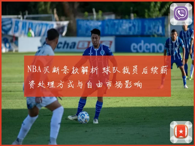 NBA买断条款解析 球队裁员后续薪资处理方式与自由市场影响