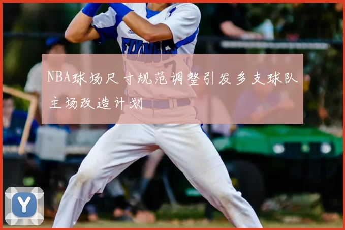NBA球场尺寸规范调整引发多支球队主场改造计划