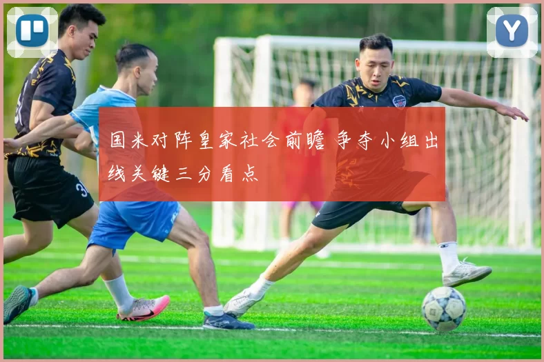 国米对阵皇家社会前瞻 争夺小组出线关键三分看点