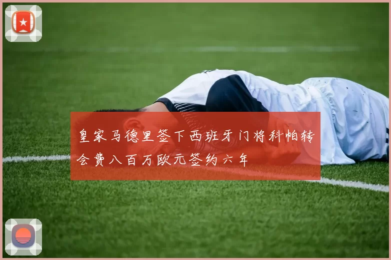 皇家马德里签下西班牙门将科帕转会费八百万欧元签约六年