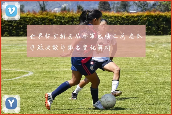 世界杯女排历届参赛成绩汇总 各队夺冠次数与排名变化解析