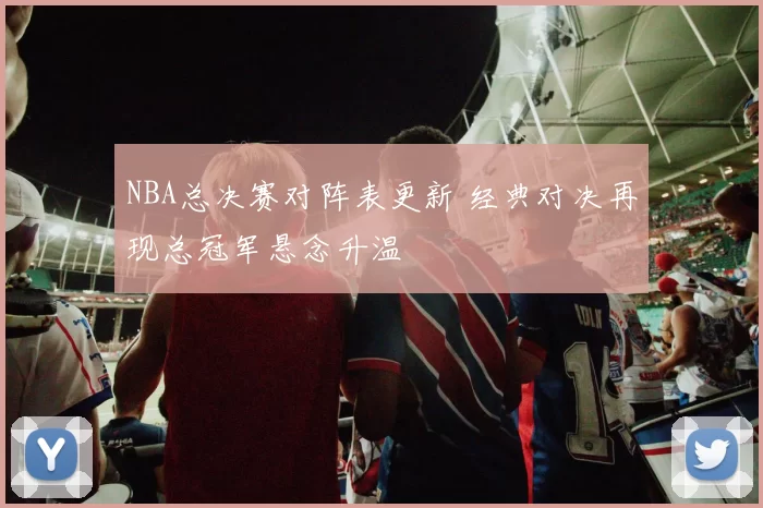 NBA总决赛对阵表更新 经典对决再现总冠军悬念升温