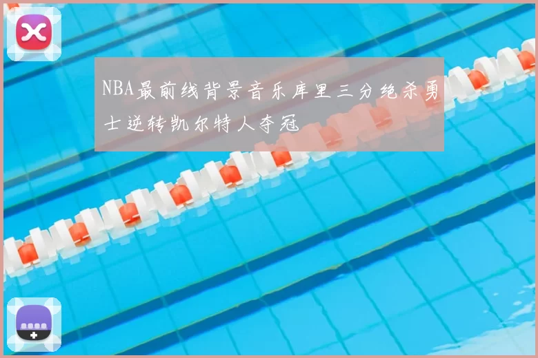 NBA最前线背景音乐库里三分绝杀勇士逆转凯尔特人夺冠
