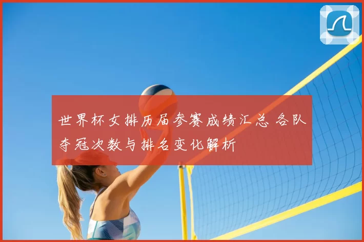 世界杯女排历届参赛成绩汇总 各队夺冠次数与排名变化解析