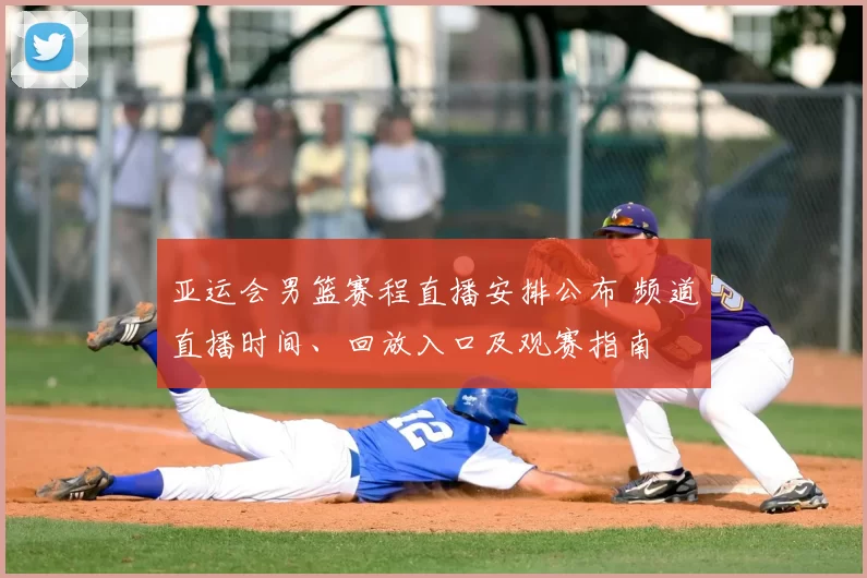 亚运会男篮赛程直播安排公布 频道直播时间、回放入口及观赛指南