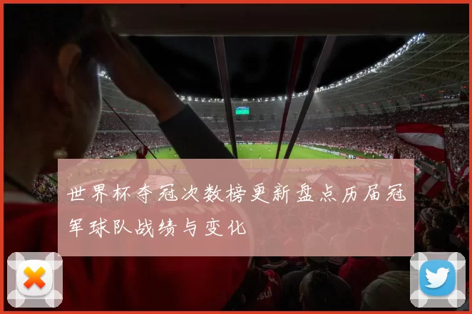 世界杯夺冠次数榜更新盘点历届冠军球队战绩与变化