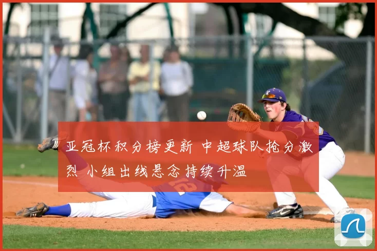 亚冠杯积分榜更新 中超球队抢分激烈 小组出线悬念持续升温