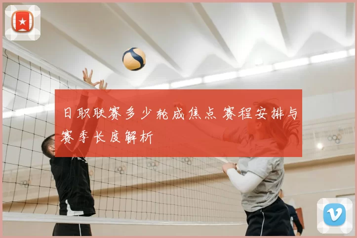 日职联赛多少轮成焦点 赛程安排与赛季长度解析