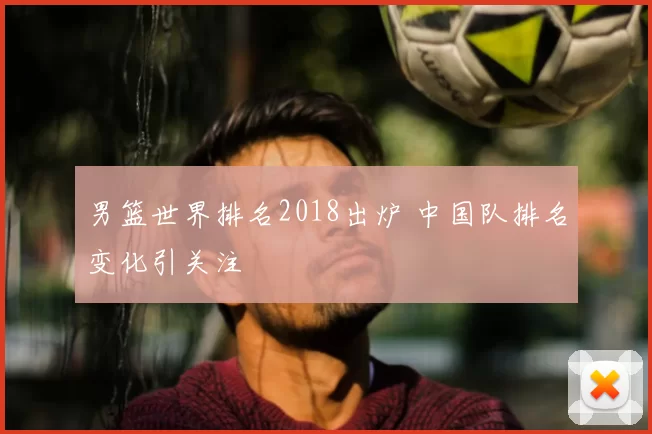 男篮世界排名2018出炉 中国队排名变化引关注