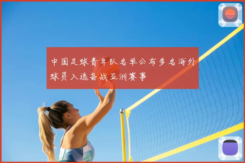 中国足球青年队名单公布多名海外球员入选备战亚洲赛事