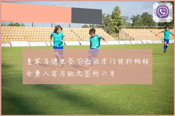 皇家马德里签下西班牙门将科帕转会费八百万欧元签约六年