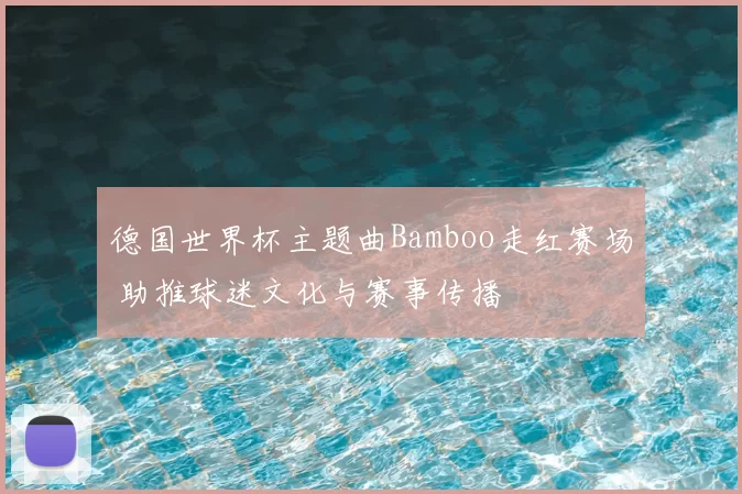 德国世界杯主题曲Bamboo走红赛场 助推球迷文化与赛事传播