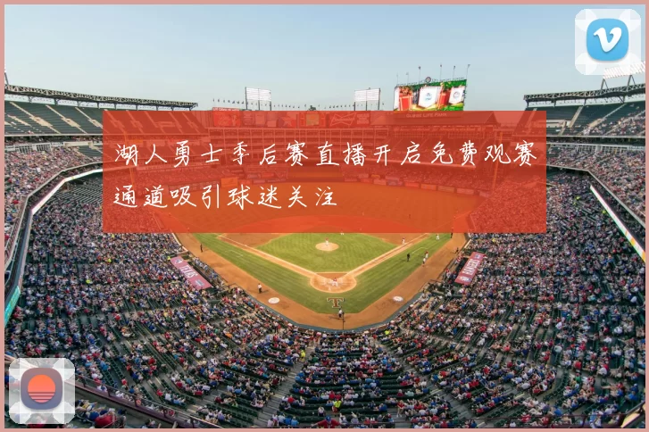 湖人勇士季后赛直播开启免费观赛通道吸引球迷关注