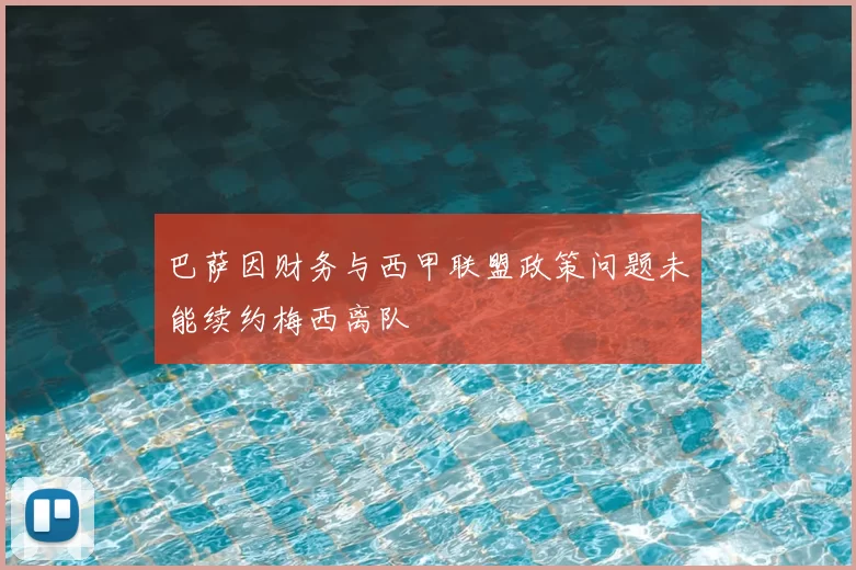 巴萨因财务与西甲联盟政策问题未能续约梅西离队