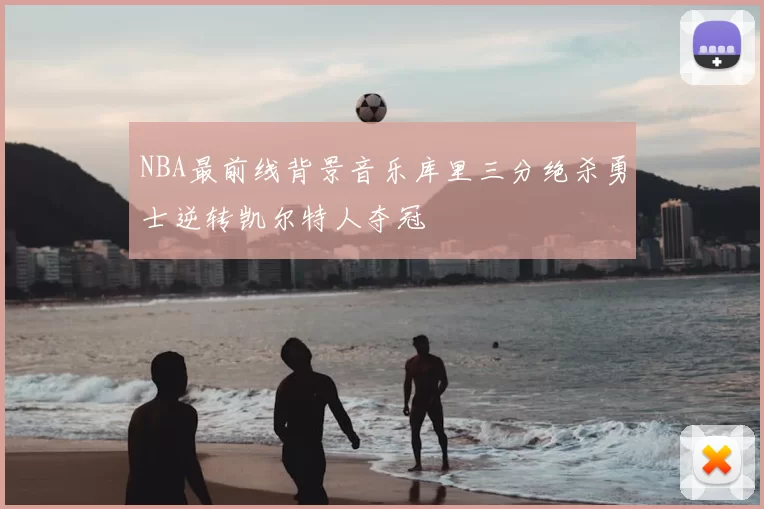 NBA最前线背景音乐库里三分绝杀勇士逆转凯尔特人夺冠