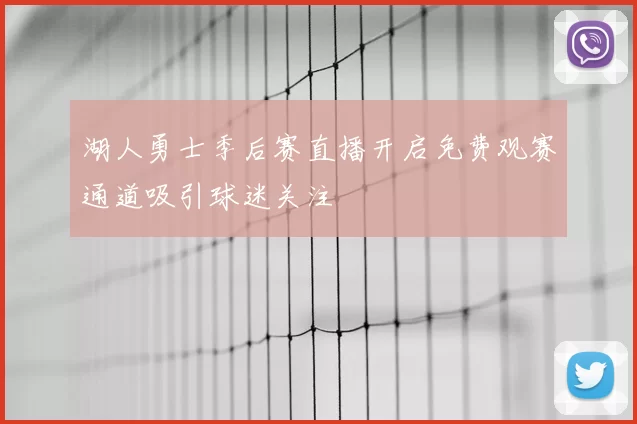 湖人勇士季后赛直播开启免费观赛通道吸引球迷关注