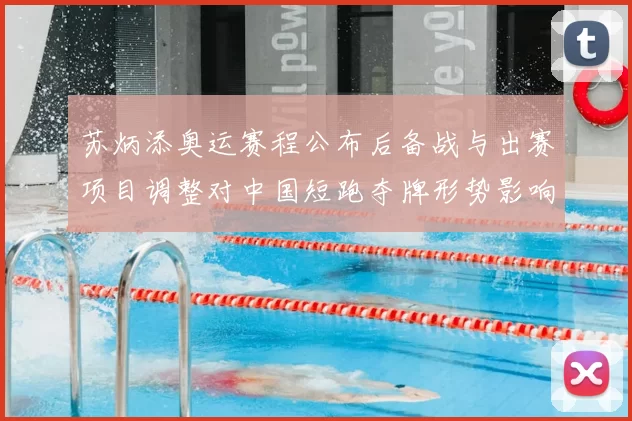 苏炳添奥运赛程公布后备战与出赛项目调整对中国短跑夺牌形势影响