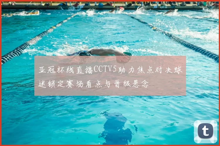 亚冠杯线直播CCTV5助力焦点对决球迷锁定赛场看点与晋级悬念