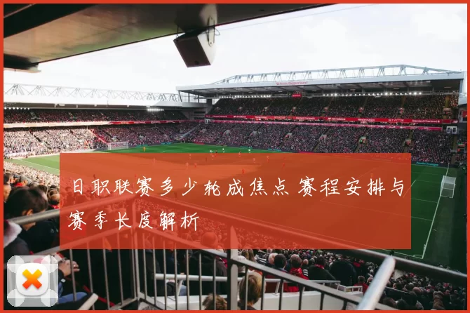 日职联赛多少轮成焦点 赛程安排与赛季长度解析