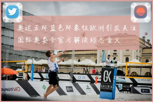 奥运五环蓝色环象征欧洲引发关注国际奥委会官方解读标志含义