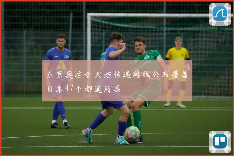 东京奥运会火炬传递路线公布覆盖日本47个都道府县