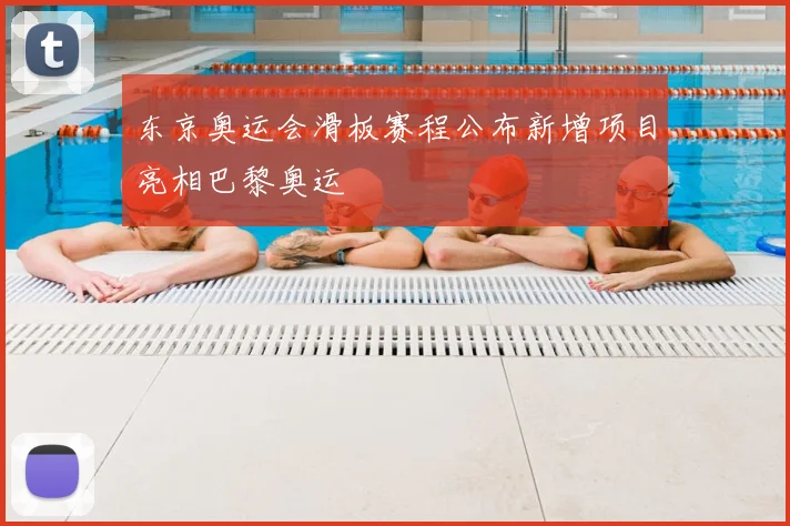 东京奥运会滑板赛程公布新增项目亮相巴黎奥运