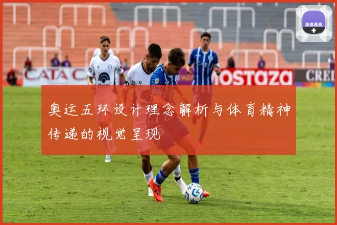 奥运五环设计理念解析与体育精神传递的视觉呈现