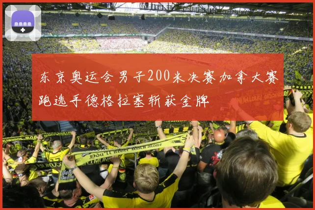 东京奥运会男子200米决赛加拿大赛跑选手德格拉塞斩获金牌
