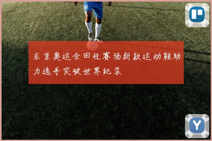 东京奥运会田径赛场新款运动鞋助力选手突破世界纪录