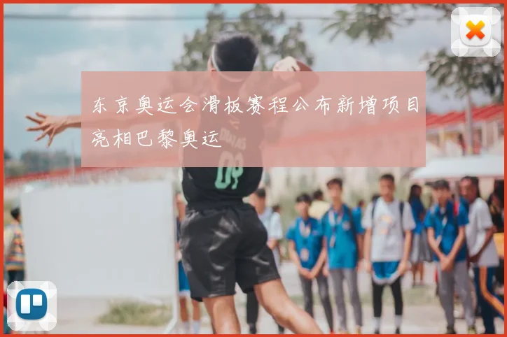 东京奥运会滑板赛程公布新增项目亮相巴黎奥运