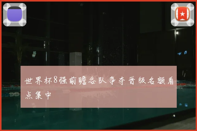 世界杯8强前瞻各队争夺晋级名额看点集中