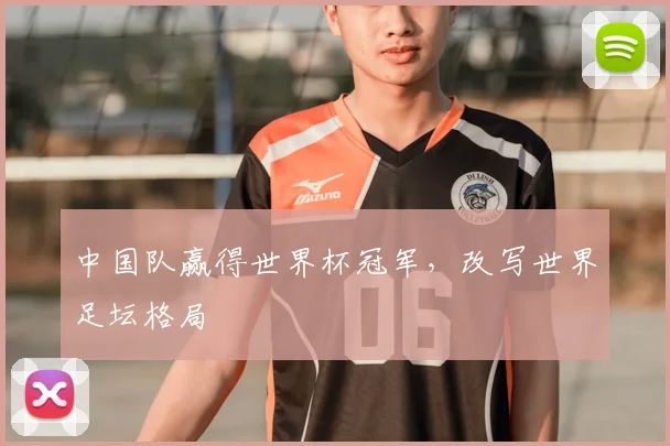 中国队赢得世界杯冠军，改写世界足坛格局