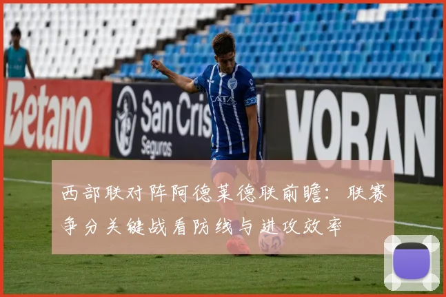 西部联对阵阿德莱德联前瞻：联赛争分关键战看防线与进攻效率