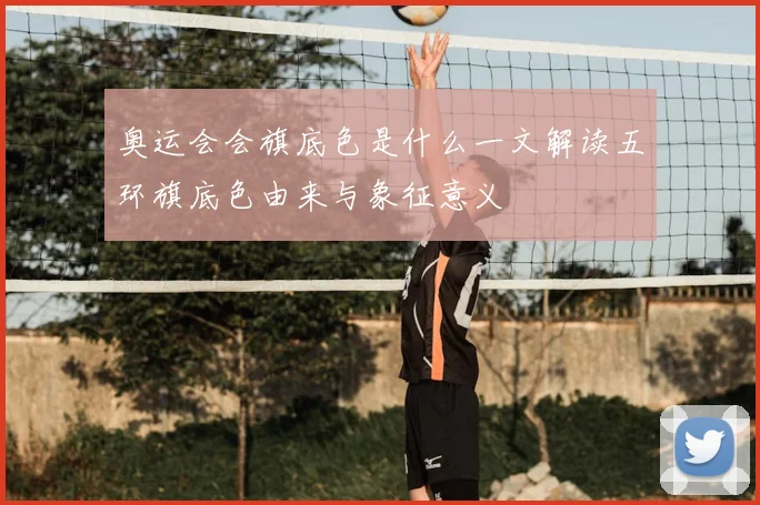 奥运会会旗底色是什么一文解读五环旗底色由来与象征意义
