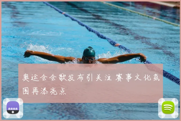 奥运会会歌发布引关注 赛事文化氛围再添亮点